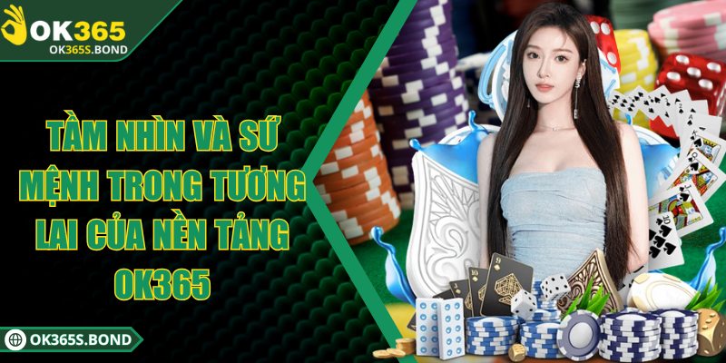 OK365 - OK365.COM | Link Truy Đăng Ký & Đăng Nhập OK 365 27 Tầm nhìn và sứ mệnh trong tương lai của nền tảng OK 365