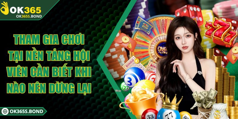 OK365 - OK365.COM | Link Truy Đăng Ký & Đăng Nhập OK 365 34 Tham gia chơi tại nền tảng hội viên biết khi nào nên dừng lại